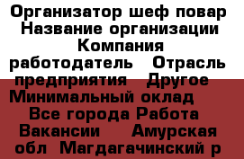 Организатор-шеф-повар › Название организации ­ Компания-работодатель › Отрасль предприятия ­ Другое › Минимальный оклад ­ 1 - Все города Работа » Вакансии   . Амурская обл.,Магдагачинский р-н